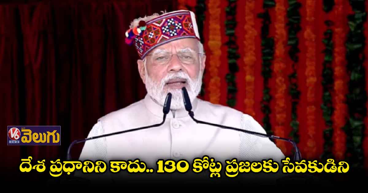 దేశ ప్రధానిని కాదు.. 130 కోట్ల ప్రజలకు సేవకుడిని