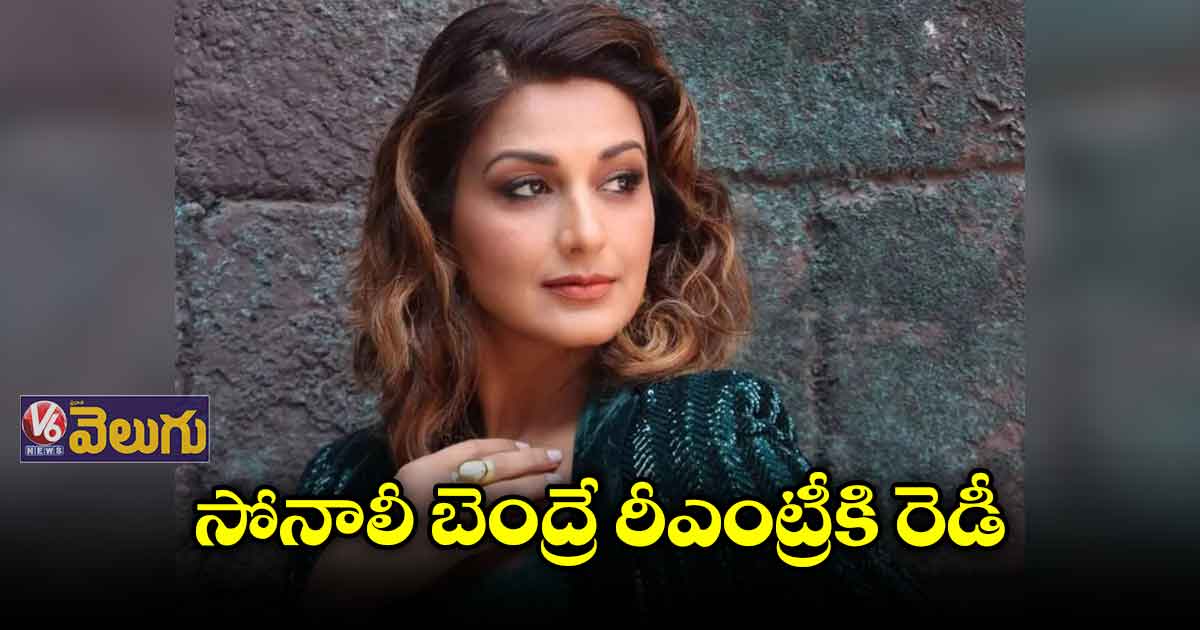సోనాలీ బెంద్రే రీఎంట్రీకి రెడీ