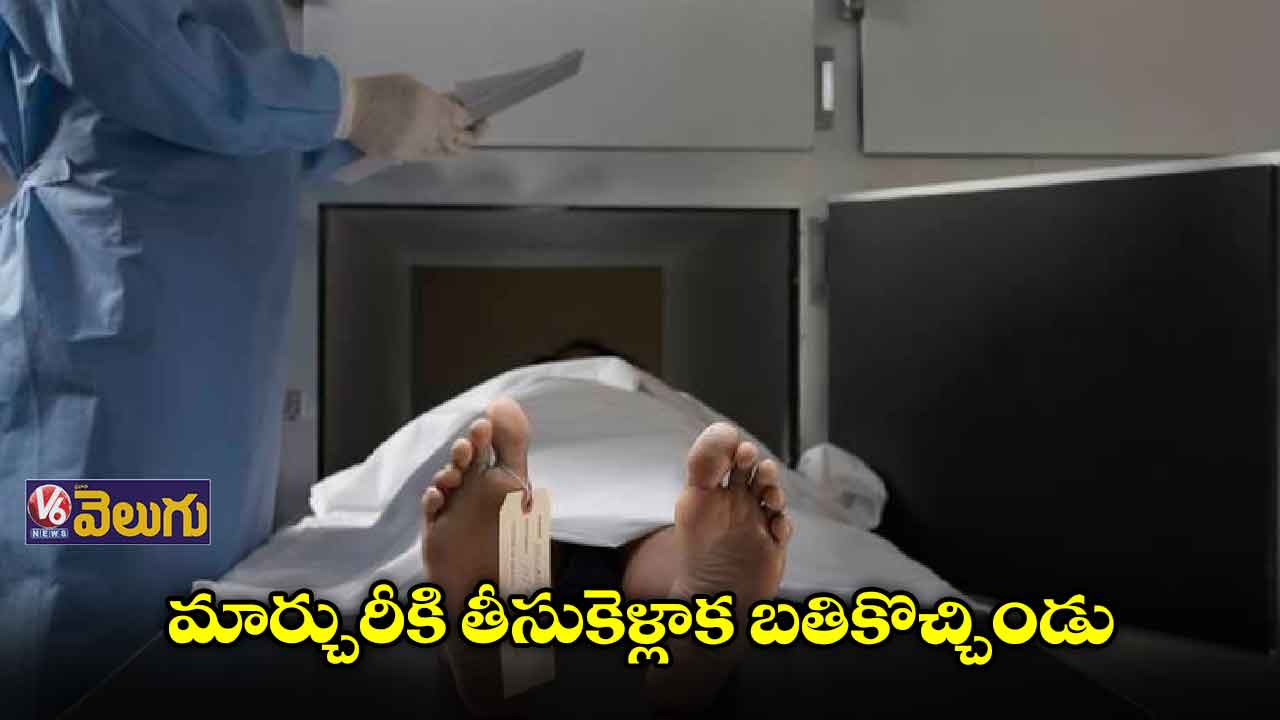 మార్చురీకి తీసుకెళ్లాక బతికొచ్చిండు