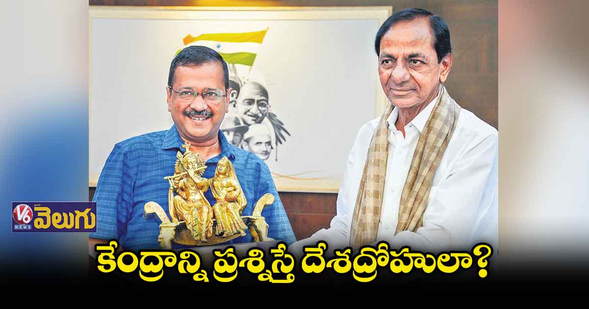 కేంద్రాన్ని ప్రశ్నిస్తే దేశద్రోహులా?