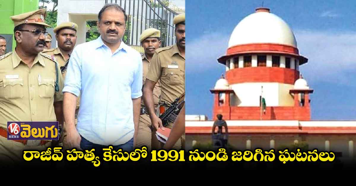 రాజీవ్ హత్య కేసు: ఎప్పుడెప్పుడు ఏం జరిగిందంటే..?