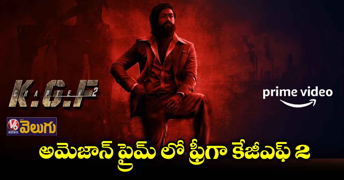 ఇక నుంచి అమెజాన్ ప్రైమ్ లో ఫ్రీగా కేజీఎఫ్ 2