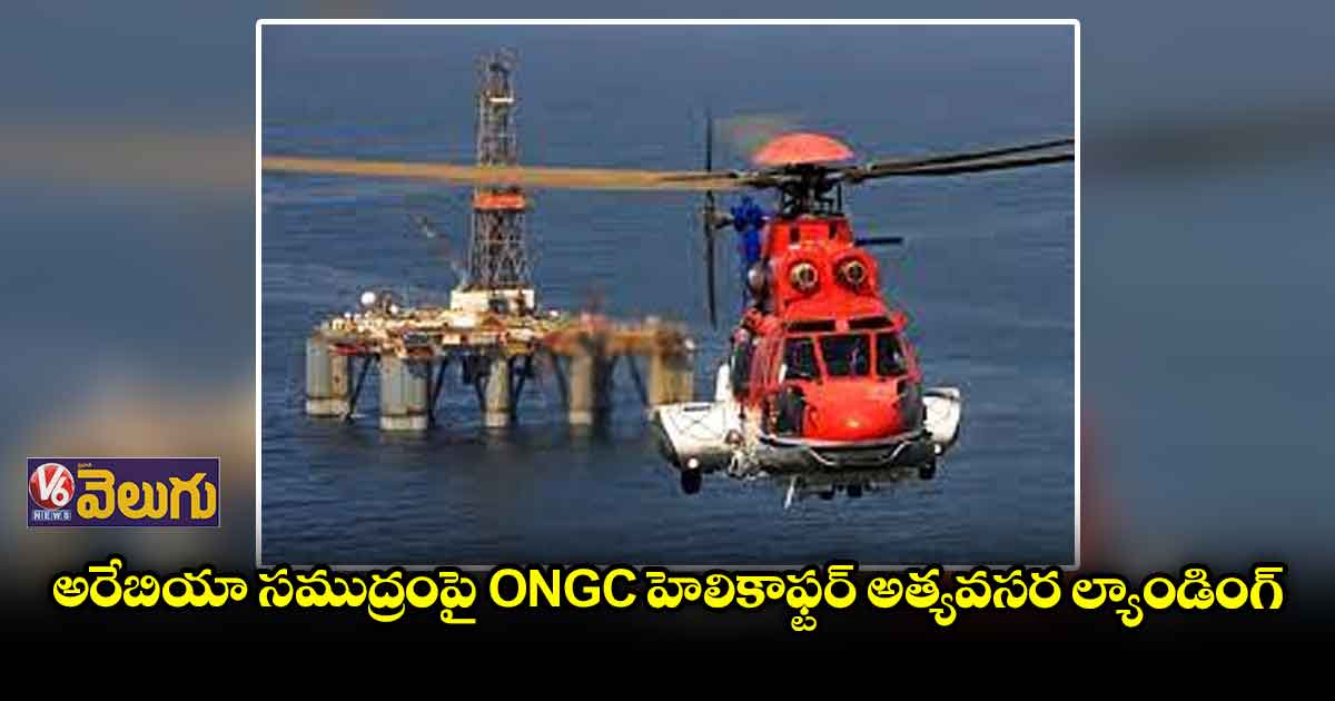 అరేబియా సముద్రంపై ONGC హెలికాఫ్టర్ అత్యవసర ల్యాండింగ్ 