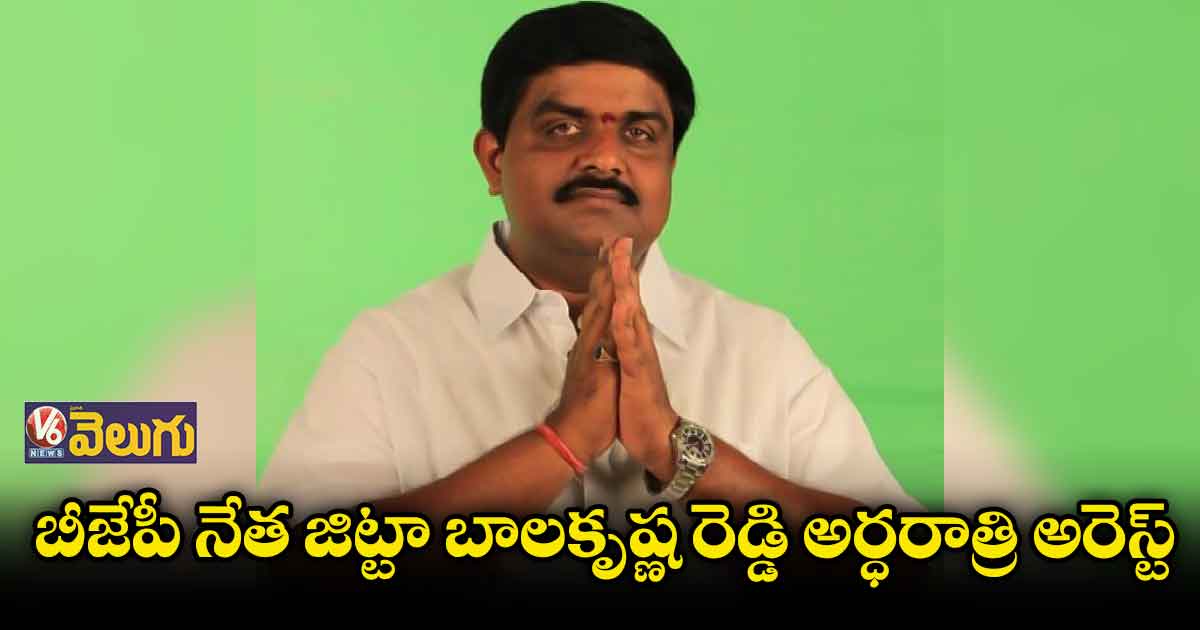 జిట్టా బాలకృష్ణ రెడ్డి అర్ధరాత్రి అరెస్ట్ : బెయిల్ మంజూరు
