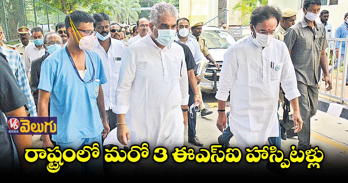 రాష్ట్రంలో మరో 3 ఈఎస్ఐ హాస్పిటళ్లు