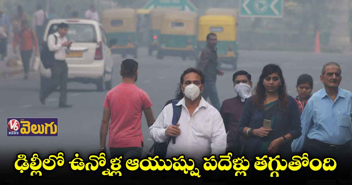 ఢిల్లీలో ఉన్నోళ్ల ఆయుష్షు పదేళ్లు తగ్గుతోంది