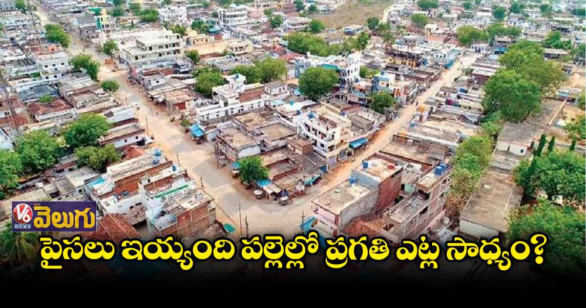 పైసలు ఇయ్యంది పల్లెల్లో ప్రగతి ఎట్ల సాధ్యం ?