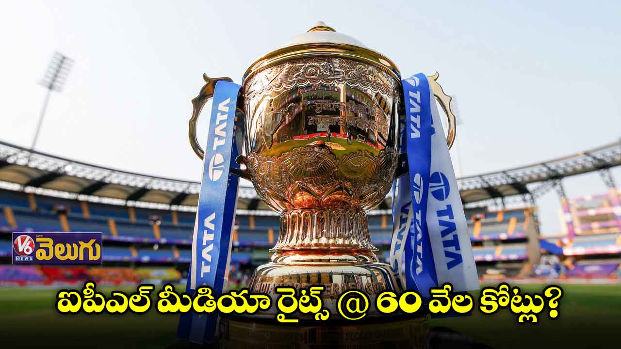 ఐపీఎల్ మీడియా రైట్స్ @ 60 వేల కోట్లు?