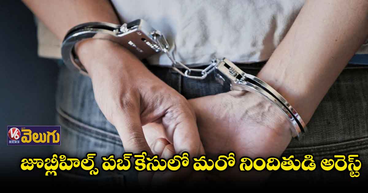 జూబ్లీహిల్స్ పబ్ కేసులో మరో నిందితుడి అరెస్ట్