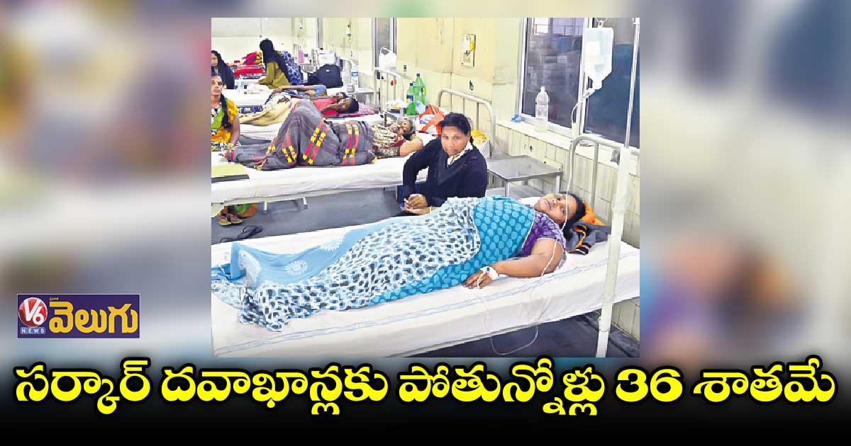 రాష్ట్రంలో సర్కార్ దవాఖాన్లకు పోతున్నోళ్లు  36 శాతమే