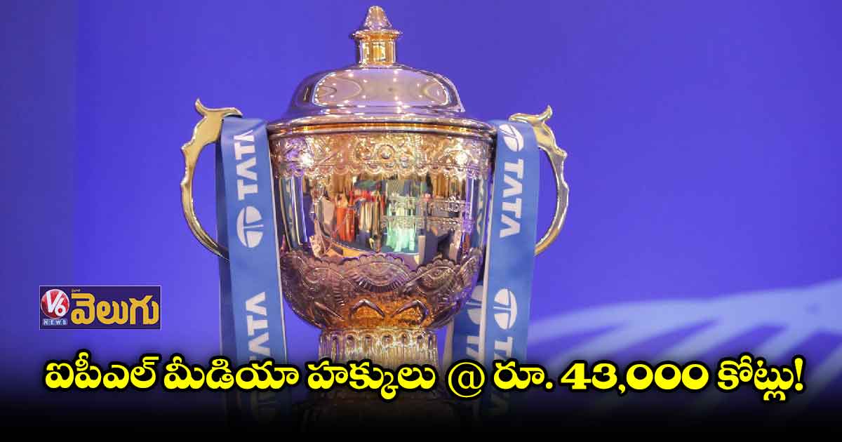 ఐపీఎల్ మీడియా హక్కులు @ రూ. 43,000 కోట్లు !