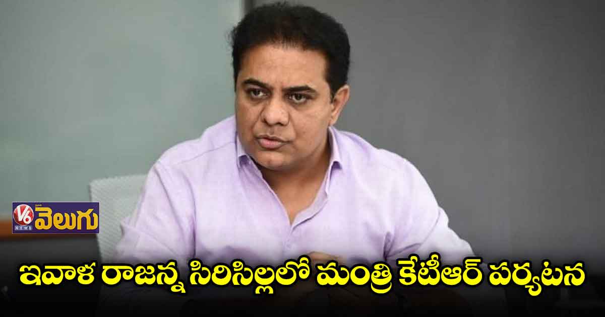 ఇవాళ రాజన్న సిరిసిల్లలో మంత్రి కేటీఆర్ పర్యటన..
