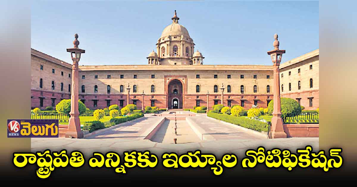 రాష్ట్రపతి ఎన్నికకు ఇయ్యాల నోటిఫికేషన్