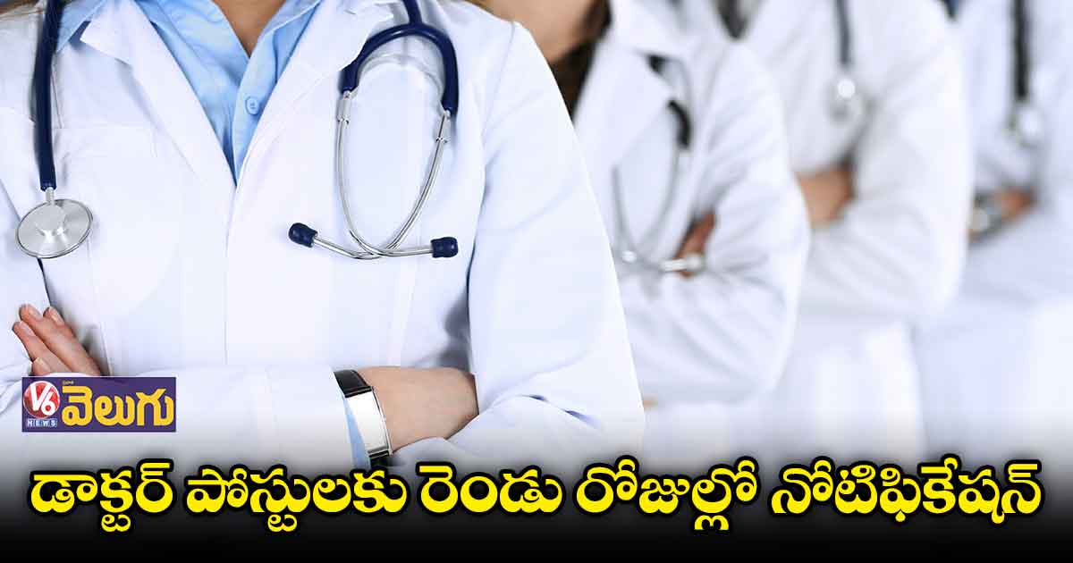 డాక్టర్ పోస్టులకు రెండు రోజుల్లో నోటిఫికేషన్