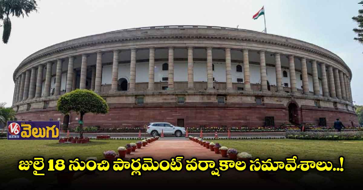 జులై మూడో వారం నుంచి పార్లమెంటు వర్షాకాల సమావేశాలు..!