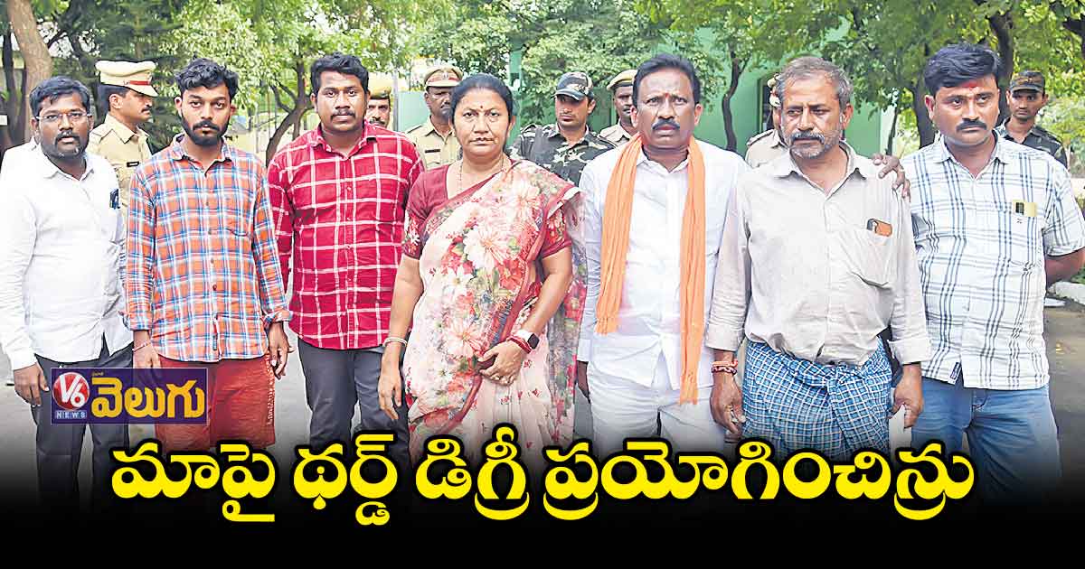 మాపై థర్డ్ డిగ్రీ ప్రయోగించిన్రు