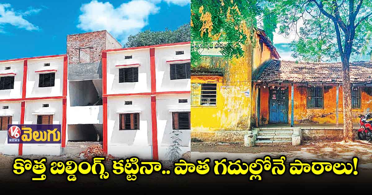 కొత్త బిల్డింగ్స్ కట్టినా.. పాత గదుల్లోనే పాఠాలు!