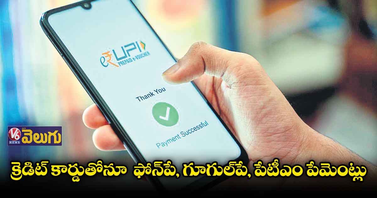 క్రెడిట్ కార్డుతోనూ ఫోన్పే, గూగుల్పే, పేటీఎం పేమెంట్లు