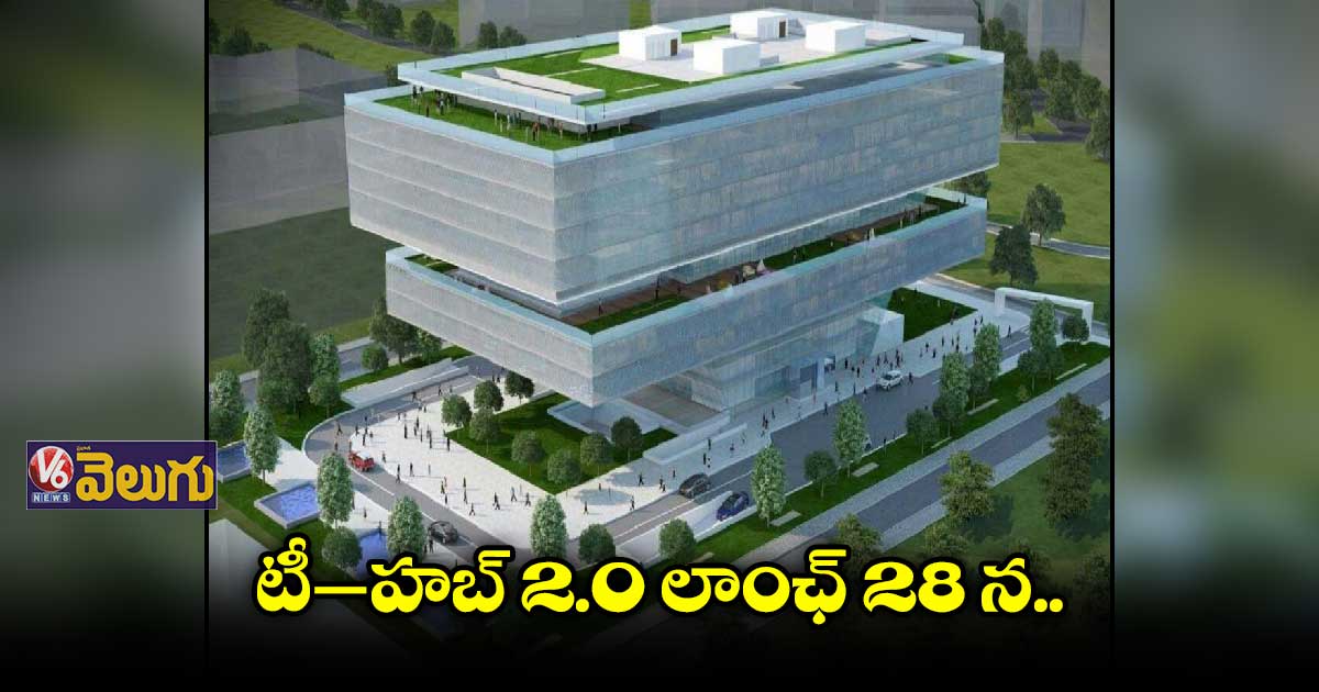 టీ‑హబ్ 2.0 లాంఛ్ 28 న..