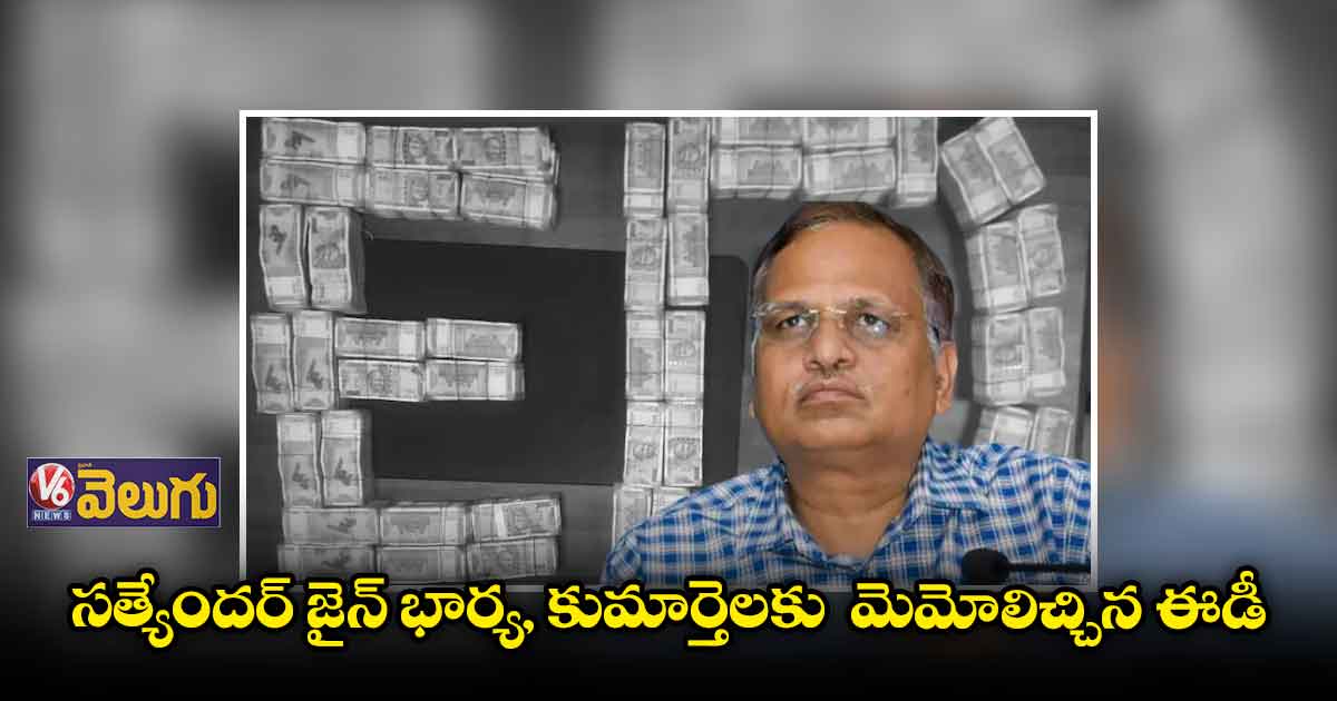 సత్యేంద్ర జైన్. భార్య, కుమార్తెలకు మెమోలిచ్చిన ఈడీ