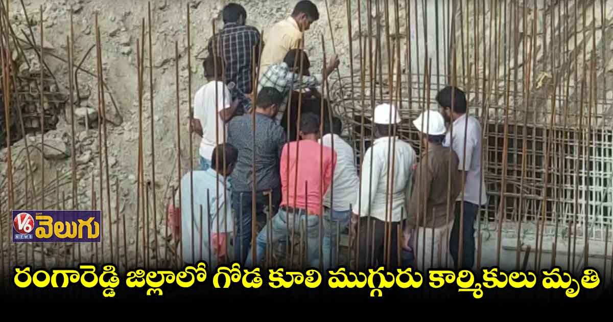 రంగారెడ్డి జిల్లాలో గోడ కూలి ముగ్గురు కార్మికులు మృతి