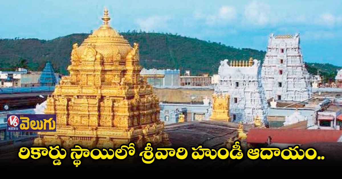 రికార్డు స్థాయిలో శ్రీవారి హుండీ ఆదాయం..