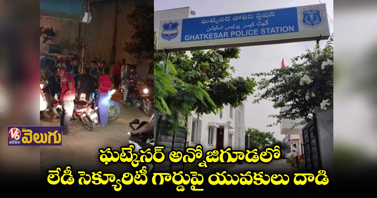 ఘట్కేసర్ లో లేడీ సెక్యూరిటీ గార్డుపై యువకులు దాడి