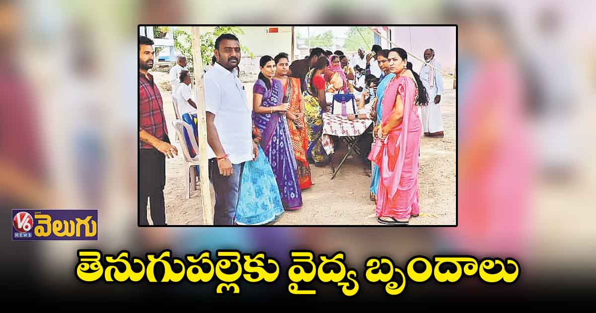 V6,వెలుగు ఎఫెక్ట్: తెనుగుపల్లెకు వైద్య బృందాలు