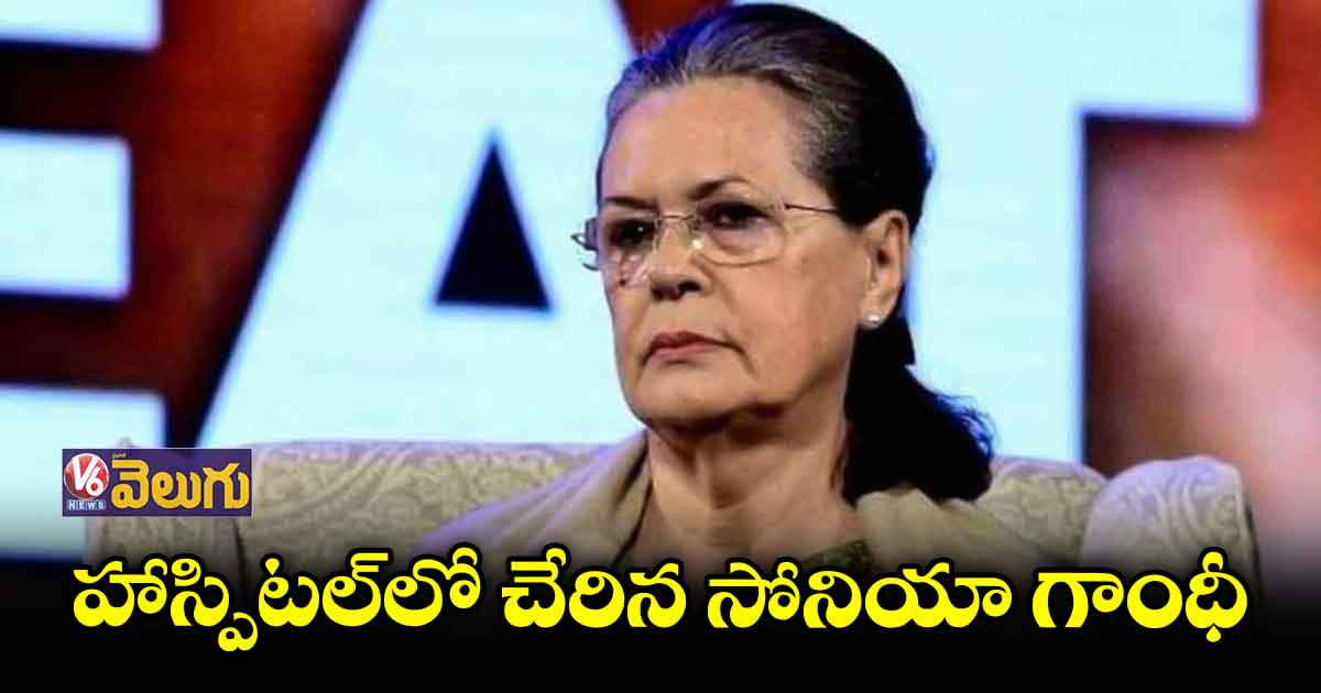 హాస్పిటల్లో చేరిన సోనియా గాంధీ