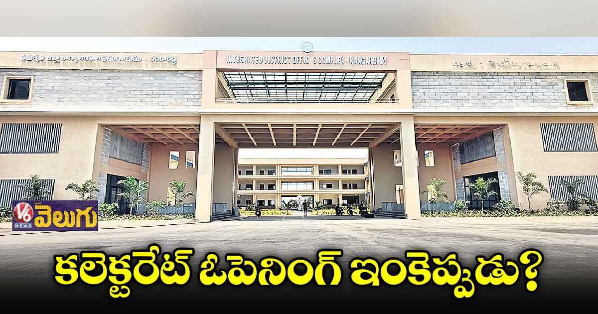 కలెక్టరేట్ ఓపెనింగ్ ఇంకెప్పుడు?