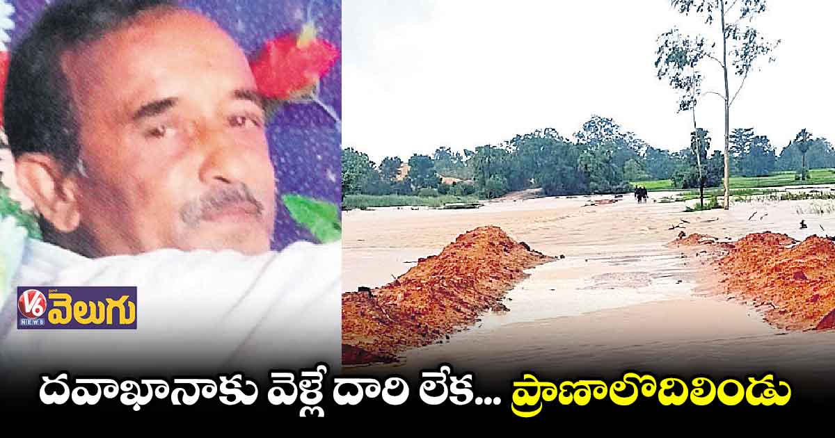 హాస్పిటల్ కు పోయే దారిలేక ప్రాణాలొదిలిన రిటైర్డ్ ఎంప్లాయ్