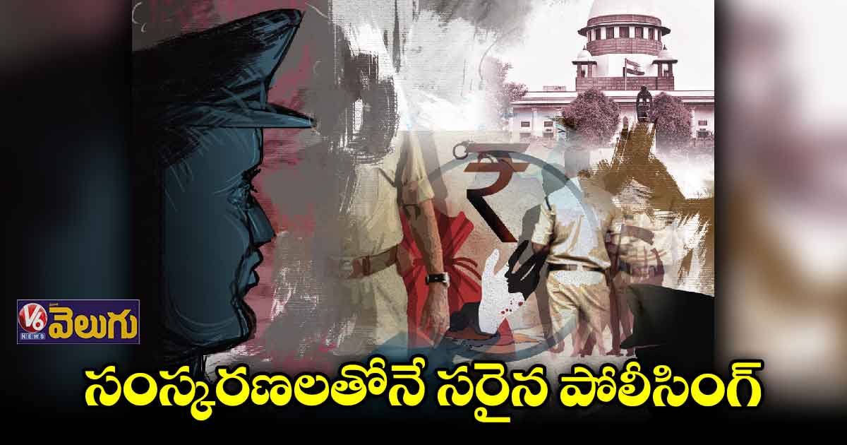 సంస్కరణలతోనే సరైన పోలీసింగ్​