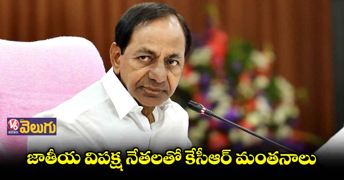 జాతీయ నేతలతో కేసీఆర్ చర్చలు