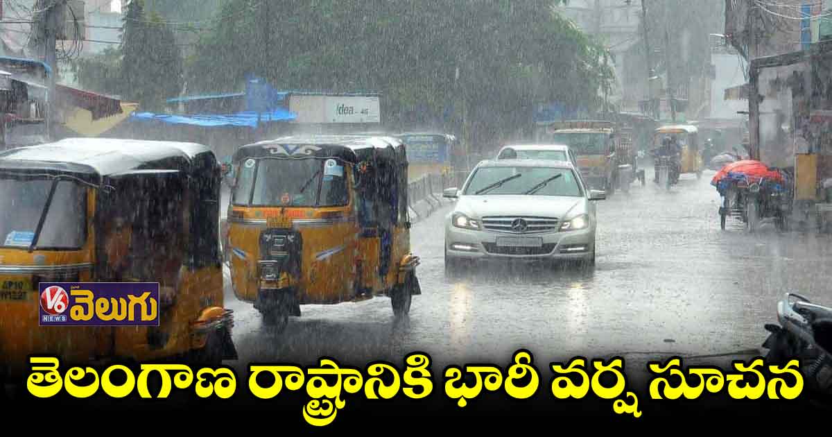 తెలంగాణకు భారీ వర్ష సూచన