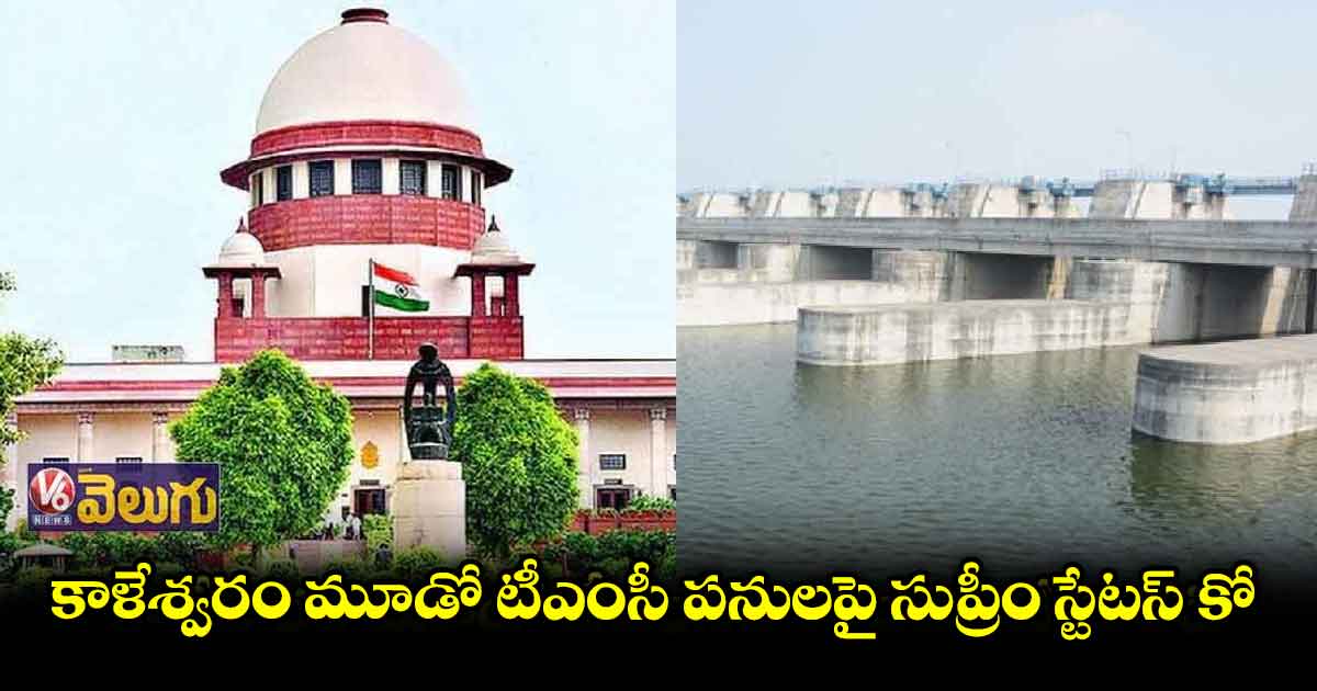 కాళేశ్వరం : యధాతథ స్థితి కొనసాగించాలన్న సుప్రీం