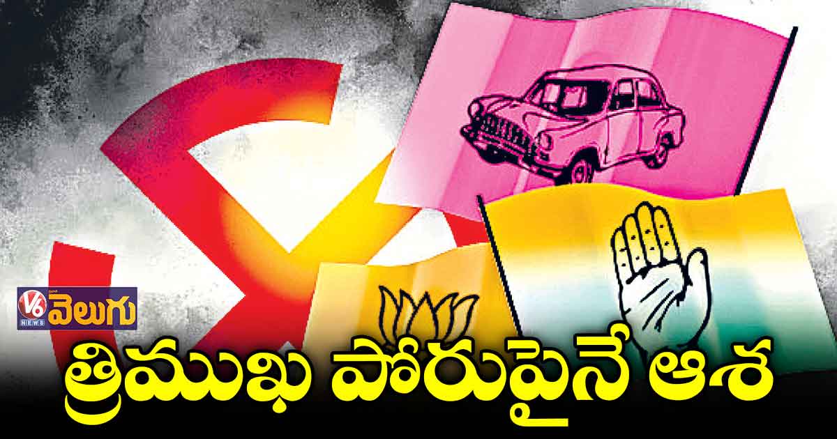 ఆరు నియోజకవర్గాల్లో త్రిముఖ పోరు