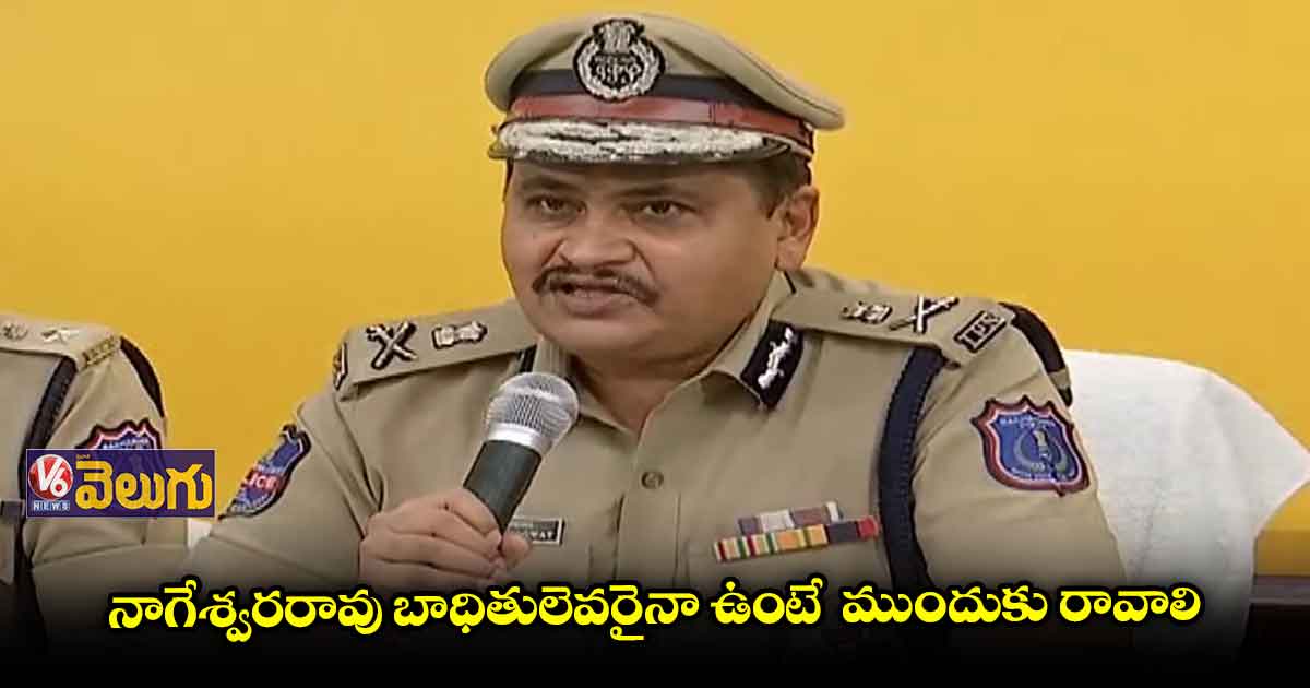 నాగేశ్వరరావుకు సంబంధించిన అన్ని వివరాలను సేకరిస్తున్నాం