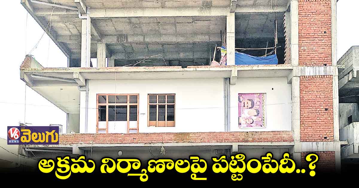 పర్మిషన్ లేని కట్టడాల కూల్చివేతపై డీటీఎఫ్​ నిర్లక్ష్యం