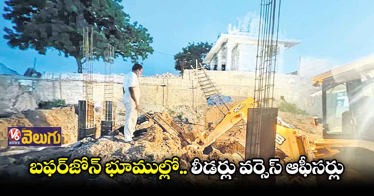 ఆఫీసర్లు కూల్చేస్తే.. లీడర్లు కట్టిస్తున్రు