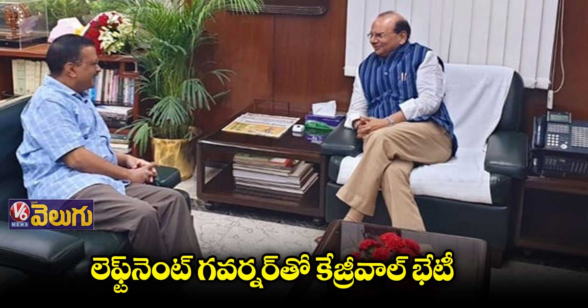 ఢిల్లీ లెఫ్ట్⁬నెంట్ గవర్నర్⁬తో సీఎం కేజ్రీవాల్ భేటీ