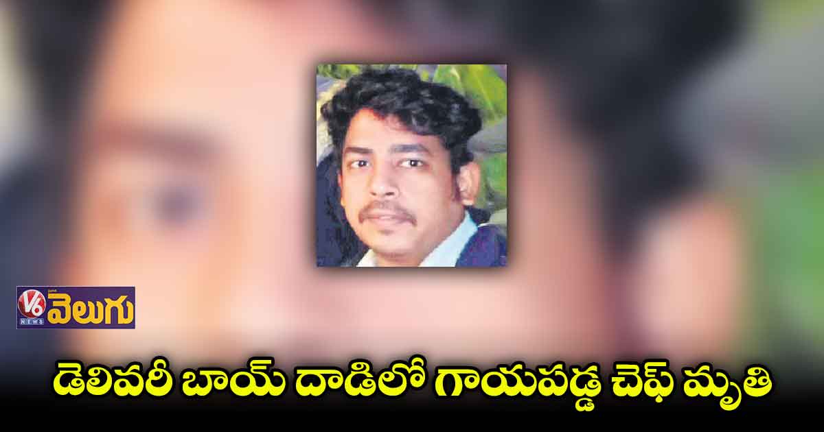 డెలివరీ బాయ్ దాడిలో గాయపడ్డ చెఫ్ మృతి