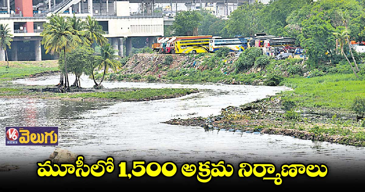 మూసీ బఫర్‌‌ జోన్‌‌లో 6,500 అక్రమ కట్టడాలు