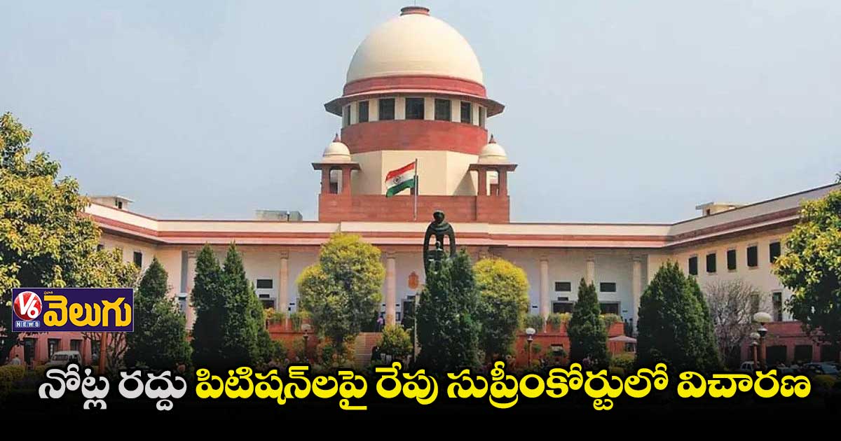 ‘నోట్ల రద్దు’ పిటిషన్ : రేపు సుప్రీంకోర్టులో విచారణ