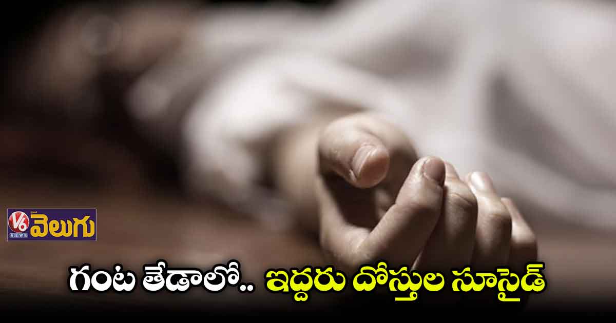 గంట తేడాలో.. ఇద్దరు దోస్తుల సూసైడ్