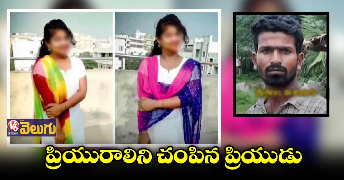 పెళ్లికి నిరాకరించిందని ప్రేయసిని చంపిన ప్రియుడు