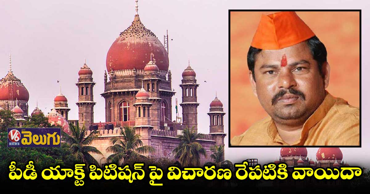 రాజాసింగ్ పీడీ యాక్ట్ పిటిషన్పై విచారణ రేపటికి వాయిదా