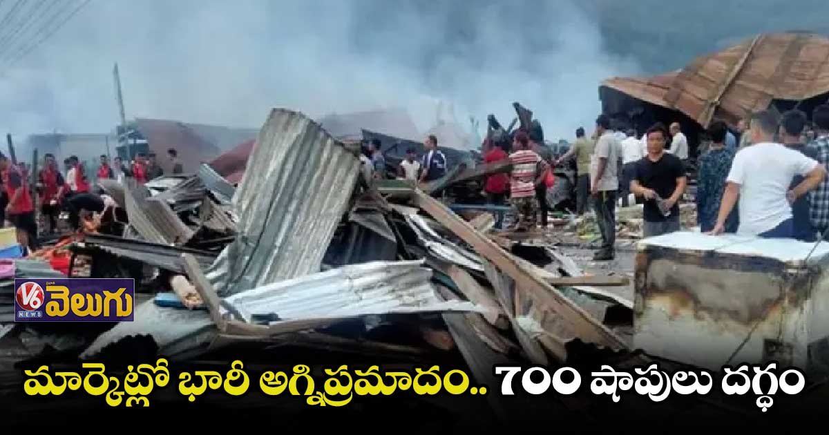 అరుణాచల్ ప్రదేశ్లో అగ్ని ప్రమాదం..700 షాపులు దగ్ధం