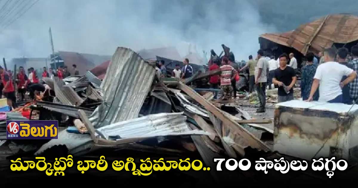 అరుణాచల్ ప్రదేశ్⁬లో అగ్ని ప్రమాదం..700 షాపులు దగ్ధం