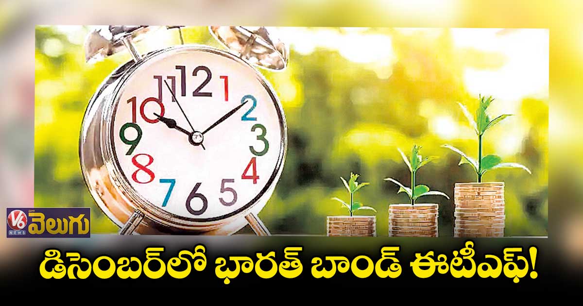 డిసెంబర్‌‌‌‌‌‌‌‌లో భారత్ బాండ్ ఈటీఎఫ్‌‌‌‌!