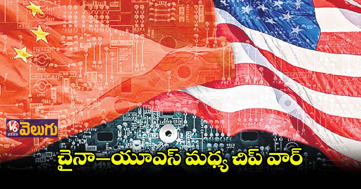 చైనా ‑ అమెరికా మధ్య చిప్ వార్
